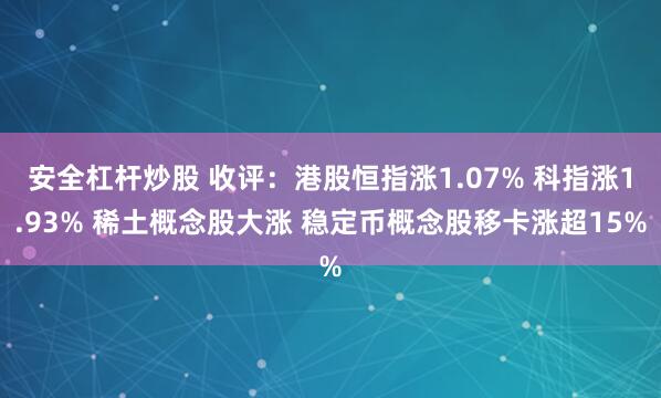 安全杠杆炒股 收评：港股恒指涨1.07% 科指涨1.93% 稀土概念股大涨 稳定币概念股移卡涨超15%