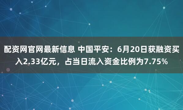 配资网官网最新信息 中国平安：6月20日获融资买入2.33亿元，占当日流入资金比例为7.75%