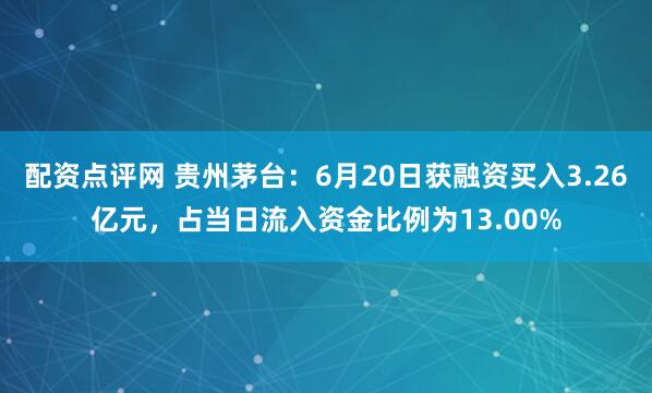 配资点评网 贵州茅台：6月20日获融资买入3.26亿元，占当日流入资金比例为13.00%