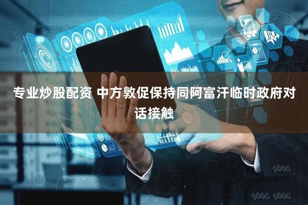 专业炒股配资 中方敦促保持同阿富汗临时政府对话接触