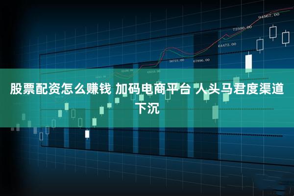 股票配资怎么赚钱 加码电商平台 人头马君度渠道下沉