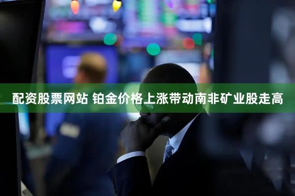 配资股票网站 铂金价格上涨带动南非矿业股走高