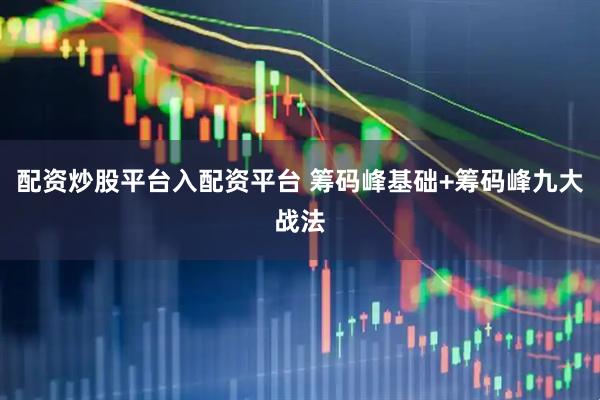 配资炒股平台入配资平台 筹码峰基础+筹码峰九大战法