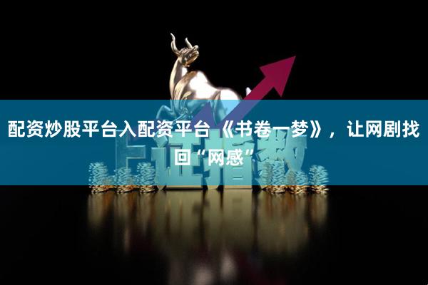 配资炒股平台入配资平台 《书卷一梦》，让网剧找回“网感”