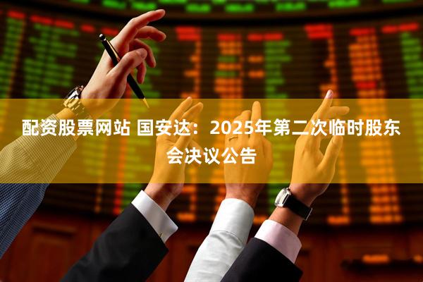 配资股票网站 国安达：2025年第二次临时股东会决议公告