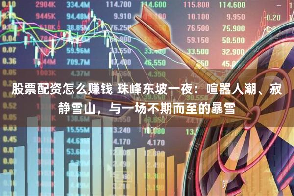 股票配资怎么赚钱 珠峰东坡一夜：喧嚣人潮、寂静雪山，与一场不期而至的暴雪