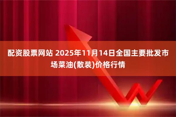配资股票网站 2025年11月14日全国主要批发市场菜油(散装)价格行情