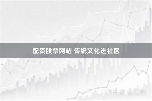 配资股票网站 传统文化进社区