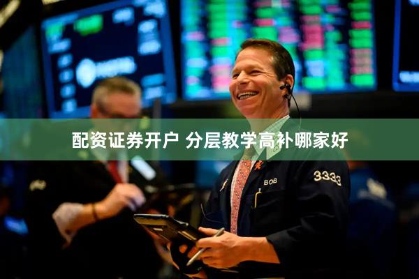 配资证券开户 分层教学高补哪家好