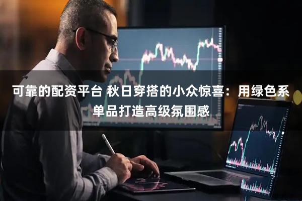 可靠的配资平台 秋日穿搭的小众惊喜：用绿色系单品打造高级氛围感
