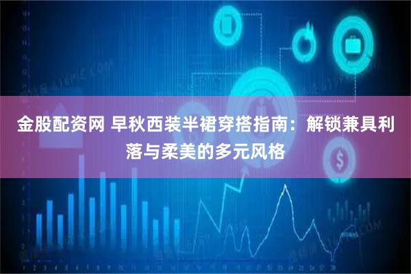 金股配资网 早秋西装半裙穿搭指南：解锁兼具利落与柔美的多元风格