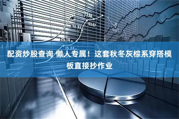 配资炒股查询 懒人专属！这套秋冬灰棕系穿搭模板直接抄作业